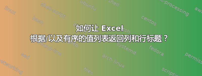 如何让 Excel 根据/以及有序的值列表返回列和行标题？