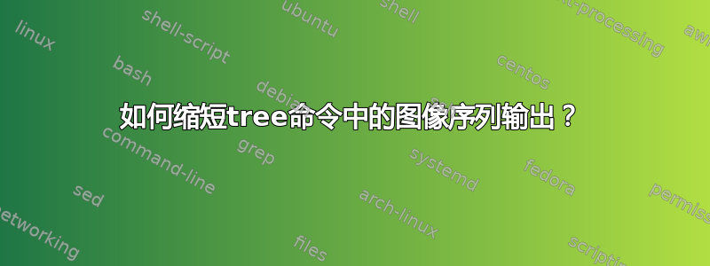 如何缩短tree命令中的图像序列输出？