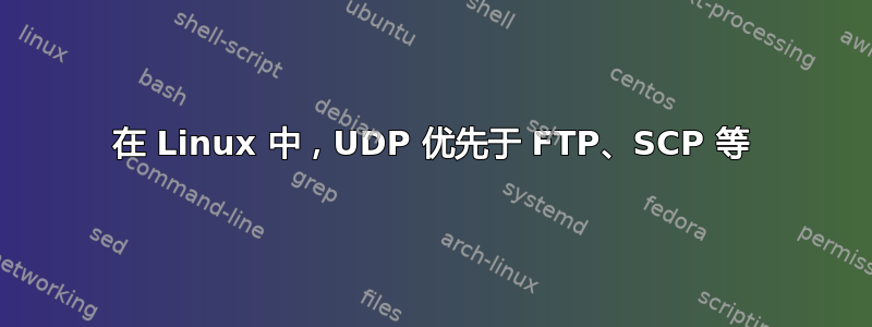 在 Linux 中，UDP 优先于 FTP、SCP 等