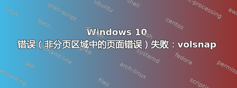 Windows 10 错误（非分页区域中的页面错误）失败：volsnap