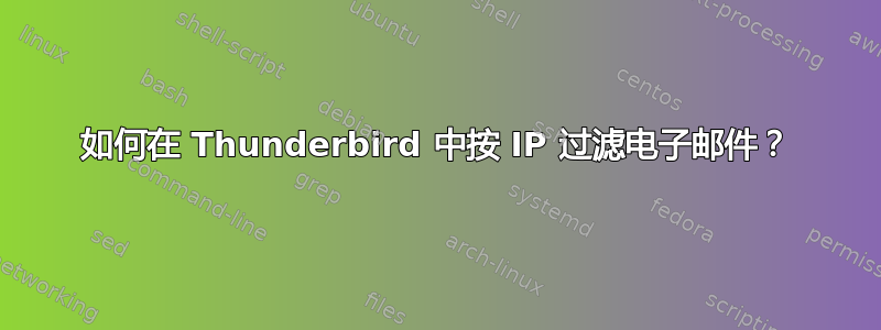 如何在 Thunderbird 中按 IP 过滤电子邮件？