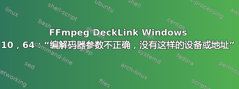 FFmpeg DeckLink Windows 10，64：“编解码器参数不正确，没有这样的设备或地址”