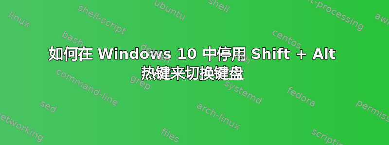 如何在 Windows 10 中停用 Shift + Alt 热键来切换键盘