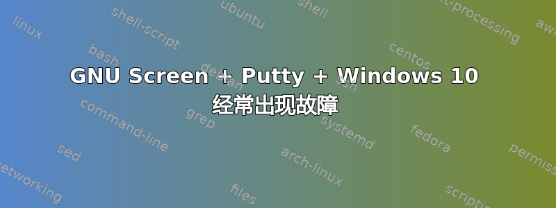 GNU Screen + Putty + Windows 10 经常出现故障