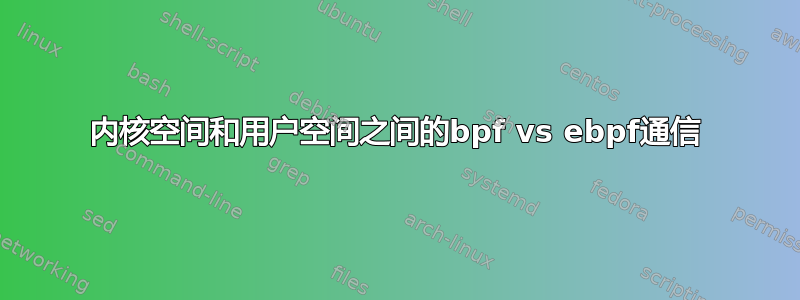 内核空间和用户空间之间的bpf vs ebpf通信