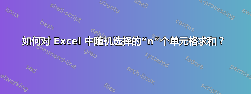 如何对 Excel 中随机选择的“n”个单元格求和？