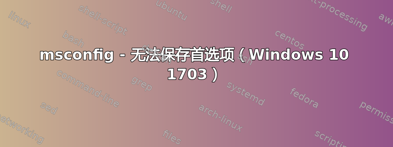 msconfig - 无法保存首选项（Windows 10 1703）