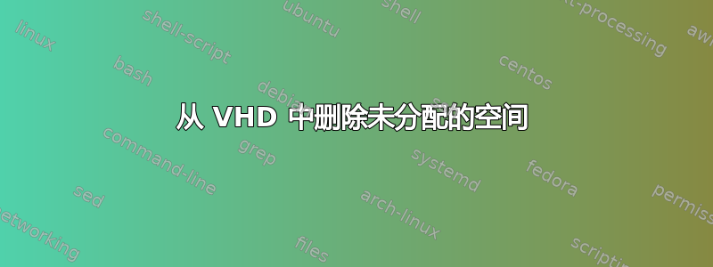 从 VHD 中删除未分配的空间