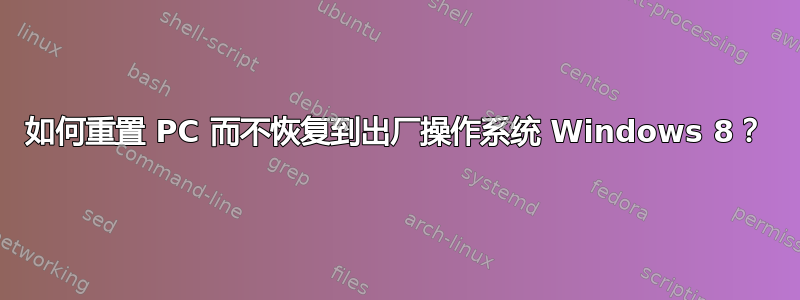 如何重置 PC 而不恢复到出厂操作系统 Windows 8？