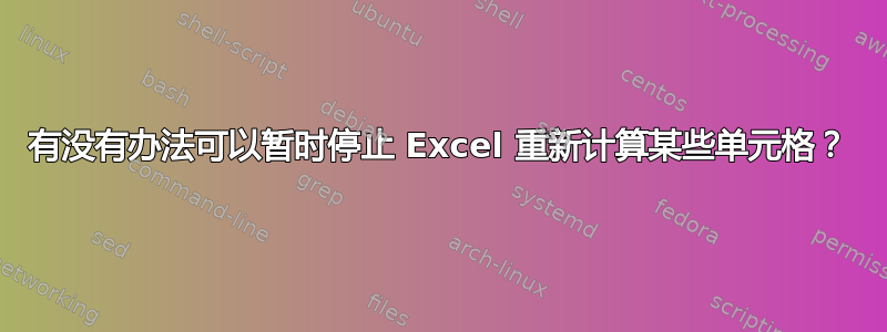 有没有办法可以暂时停止 Excel 重新计算某些单元格？