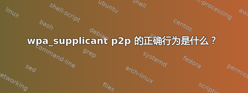 wpa_supplicant p2p 的正确行为是什么？