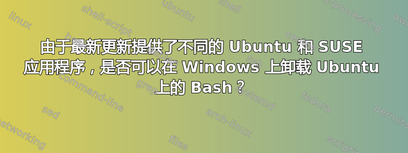 由于最新更新提供了不同的 Ubuntu 和 SUSE 应用程序，是否可以在 Windows 上卸载 Ubuntu 上的 Bash？