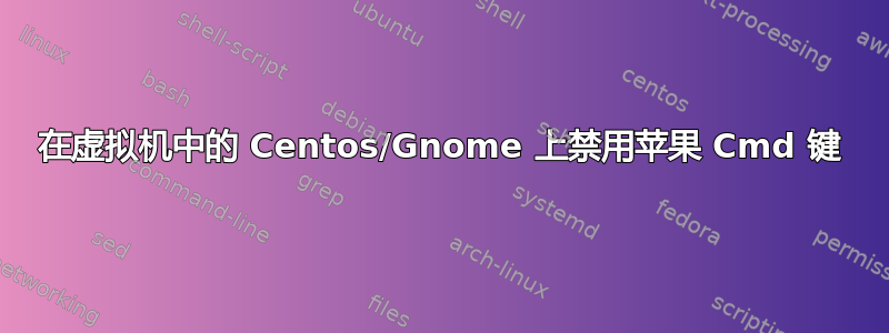 在虚拟机中的 Centos/Gnome 上禁用苹果 Cmd 键