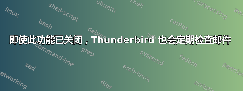 即使此功能已关闭，Thunderbird 也会定期检查邮件