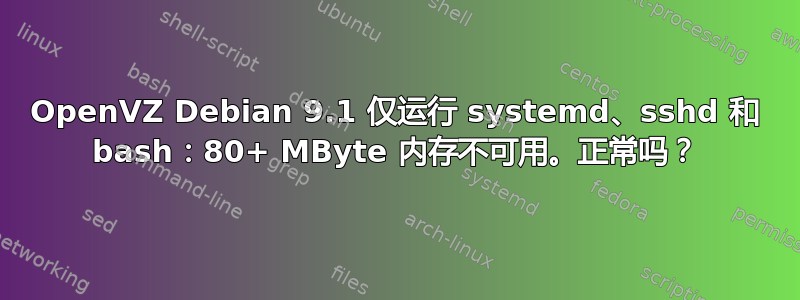 OpenVZ Debian 9.1 仅运行 systemd、sshd 和 bash：80+ MByte 内存不可用。正常吗？