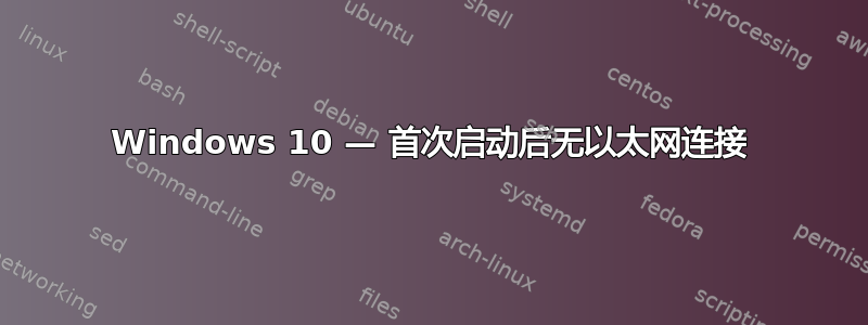 Windows 10 — 首次启动后无以太网连接