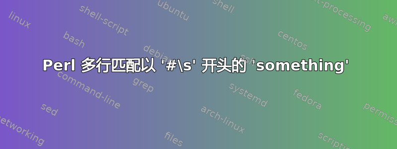 Perl 多行匹配以 '#\s' 开头的 'something'