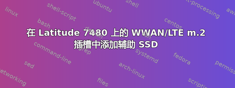 在 Latitude 7480 上的 WWAN/LTE m.2 插槽中添加辅助 SSD