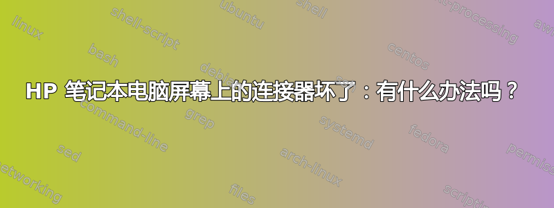 HP 笔记本电脑屏幕上的连接器坏了：有什么办法吗？