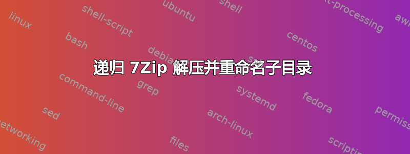 递归 7Zip 解压并重命名子目录