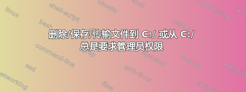 删除/保存/传输文件到 C:/ 或从 C:/ 总是要求管理员权限