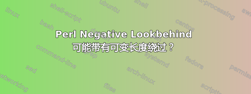 Perl Negative Lookbehind 可能带有可变长度绕过？