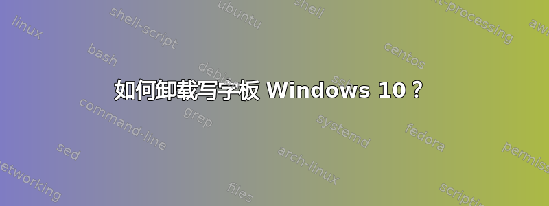 如何卸载写字板 Windows 10？