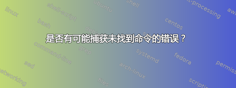 是否有可能捕获未找到命令的错误？