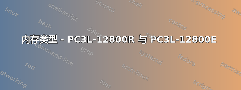 内存类型 - PC3L-12800R 与 PC3L-12800E