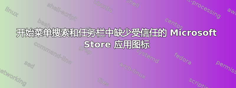 开始菜单搜索和任务栏中缺少受信任的 Microsoft Store 应用图标