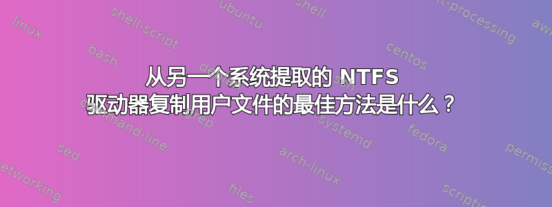 从另一个系统提取的 NTFS 驱动器复制用户文件的最佳方法是什么？