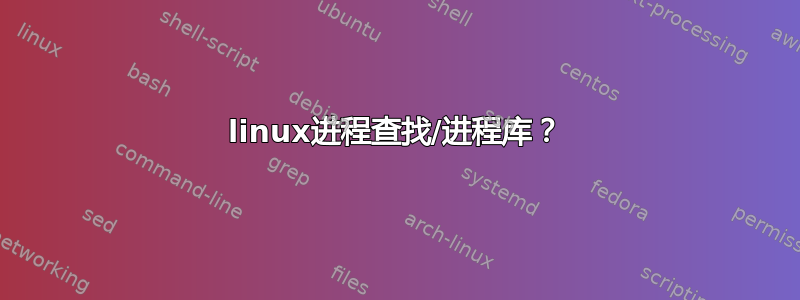 linux进程查找/进程库？