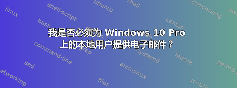 我是否必须为 Windows 10 Pro 上的本地用户提供电子邮件？