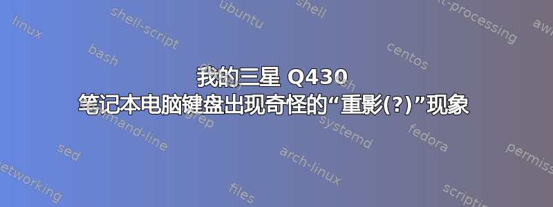 我的三星 Q430 笔记本电脑键盘出现奇怪的“重影(?)”现象