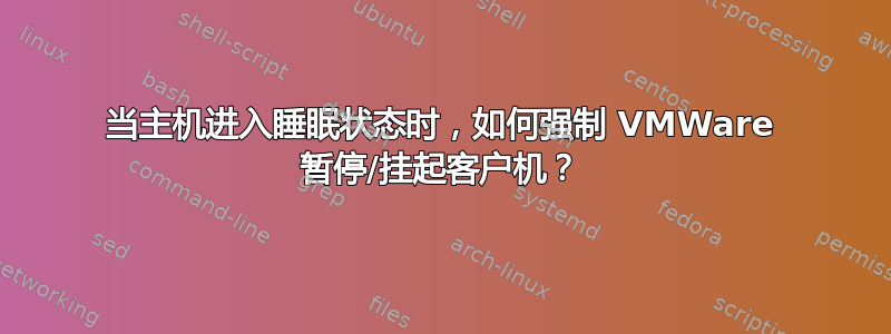 当主机进入睡眠状态时，如何强制 VMWare 暂停/挂起客户机？