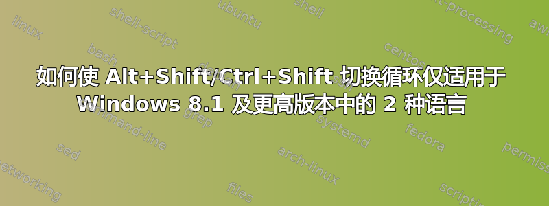 如何使 Alt+Shift/Ctrl+Shift 切换循环仅适用于 Windows 8.1 及更高版本中的 2 种语言