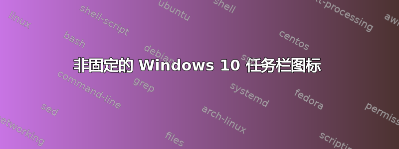 非固定的 Windows 10 任务栏图标