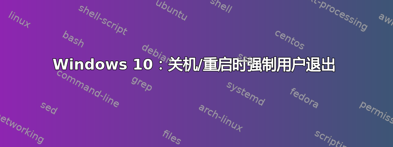 Windows 10：关机/重启时强制用户退出