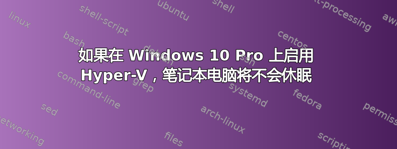 如果在 Windows 10 Pro 上启用 Hyper-V，笔记本电脑将不会休眠