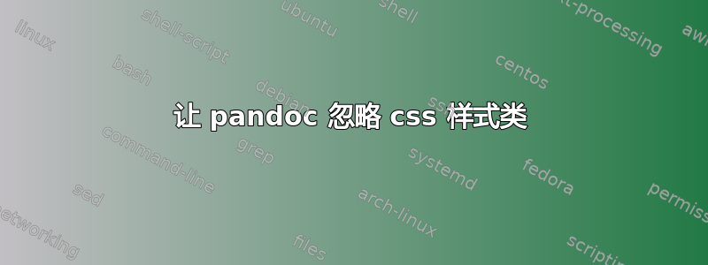 让 pandoc 忽略 css 样式类