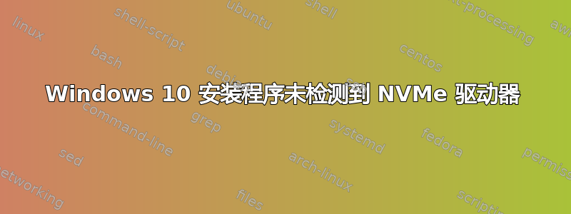 Windows 10 安装程序未检测到 NVMe 驱动器