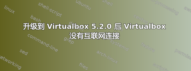 升级到 Virtualbox 5.2.0 后 Virtualbox 没有互联网连接