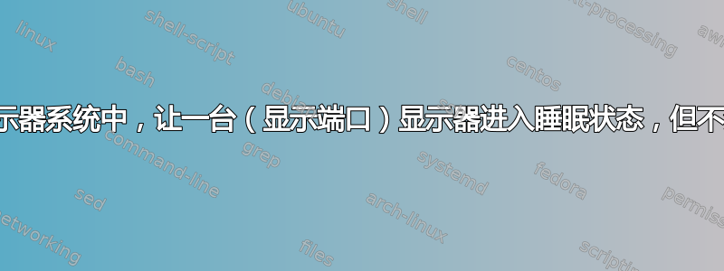 在多显示器系统中，让一台（显示端口）显示器进入睡眠状态，但不禁用它