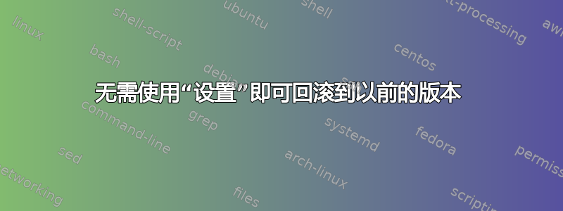 无需使用“设置”即可回滚到以前的版本