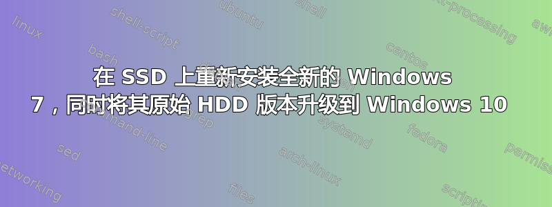 在 SSD 上重新安装全新的 Windows 7，同时将其原始 HDD 版本升级到 Windows 10 