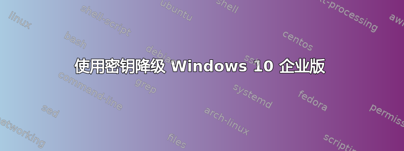 使用密钥降级 Windows 10 企业版