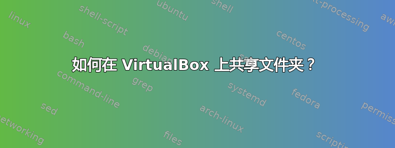 如何在 VirtualBox 上共享文件夹？