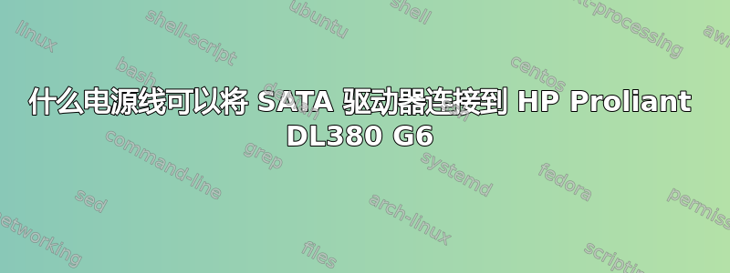 什么电源线可以将 SATA 驱动器连接到 HP Proliant DL380 G6