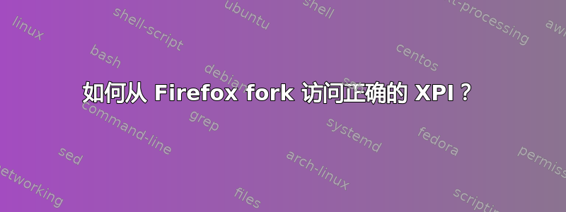 如何从 Firefox fork 访问正确的 XPI？