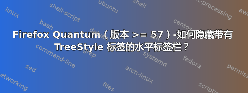 Firefox Quantum（版本 >= 57）-如何隐藏带有 TreeStyle 标签的水平标签栏？